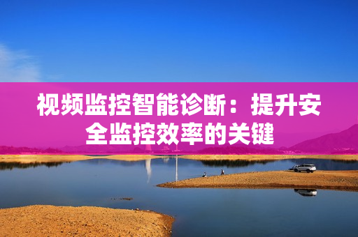 視頻監控智能診斷：提升安全監控效率的關鍵