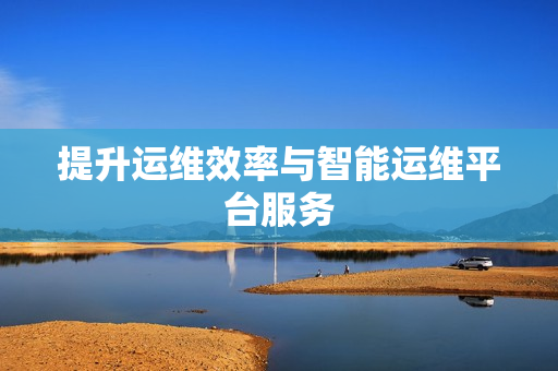 提升運維效率與智能運維平臺服務
