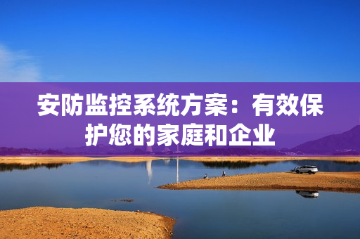 安防監控系統方案：有效保護您的家庭和企業