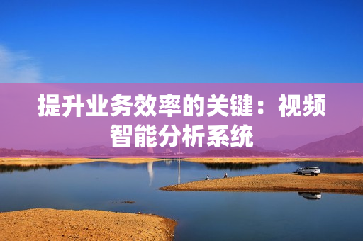 提升業務效率的關鍵：視頻智能分析系統