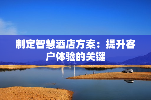 制定智慧酒店方案：提升客戶體驗的關鍵