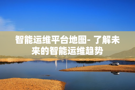 智能運維平臺地圖- 了解未來的智能運維趨勢