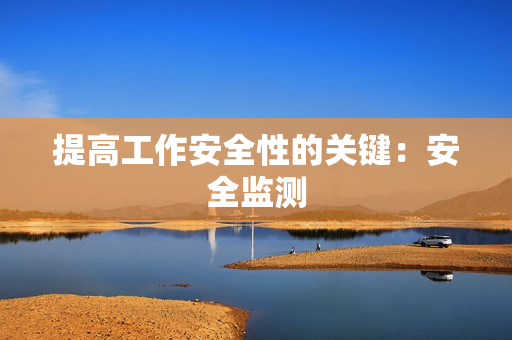 提高工作安全性的關鍵：安全監(jiān)測