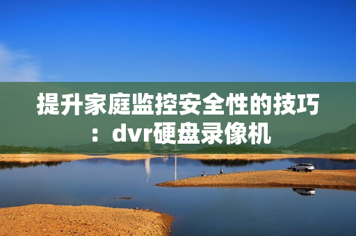 提升家庭監控安全性的技巧：dvr硬盤錄像機