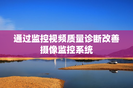 通過監控視頻質量診斷改善攝像監控系統