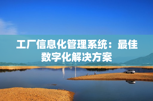 工廠信息化管理系統(tǒng)：最佳數(shù)字化解決方案