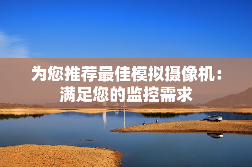 為您推薦最佳模擬攝像機：滿足您的監控需求