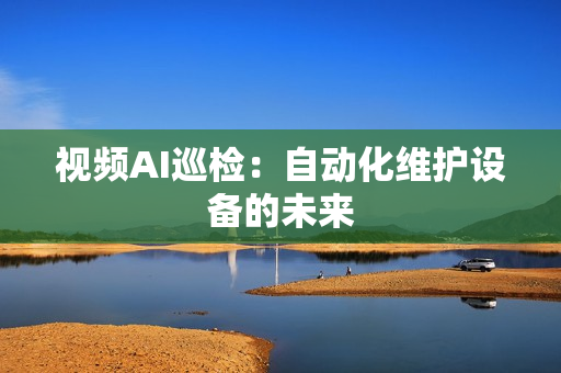 視頻AI巡檢：自動化維護設備的未來