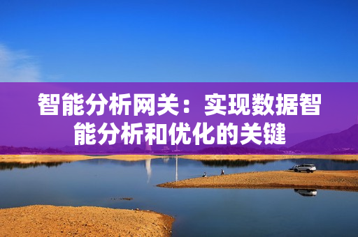 智能分析網關：實現數據智能分析和優化的關鍵