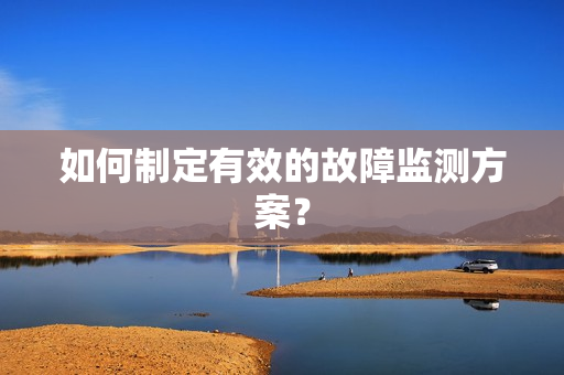 如何制定有效的故障監(jiān)測方案？