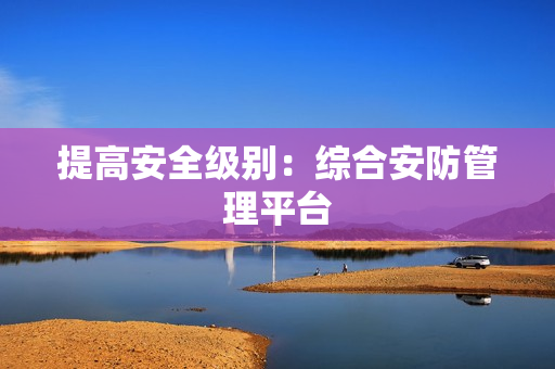 提高安全級別：綜合安防管理平臺