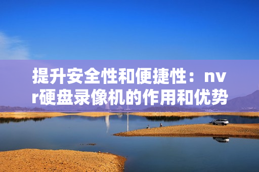 提升安全性和便捷性：nvr硬盤錄像機的作用和優勢