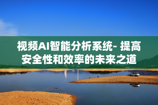 視頻AI智能分析系統- 提高安全性和效率的未來之道