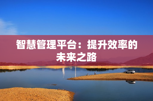 智慧管理平臺：提升效率的未來之路