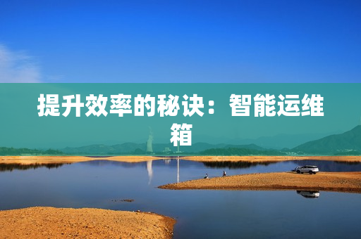 提升效率的秘訣：智能運維箱