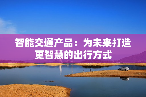 智能交通產品：為未來打造更智慧的出行方式
