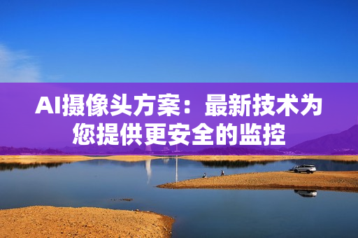 AI攝像頭方案：最新技術(shù)為您提供更安全的監(jiān)控