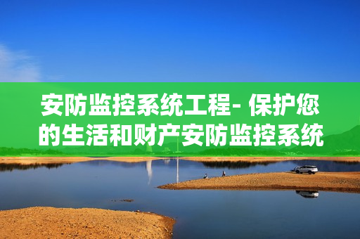 安防監(jiān)控系統(tǒng)工程- 保護(hù)您的生活和財(cái)產(chǎn)安防監(jiān)控系統(tǒng)工程是如何保護(hù)您的家庭和企業(yè)的？安防監(jiān)控系統(tǒng)工程為什么是您的最佳選擇？我們將在本文中深入探討安防監(jiān)控系統(tǒng)工程的