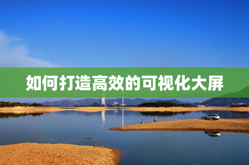如何打造高效的可視化大屏