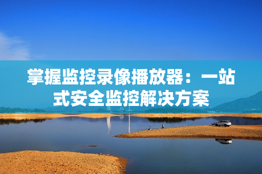 掌握監控錄像播放器：一站式安全監控解決方案
