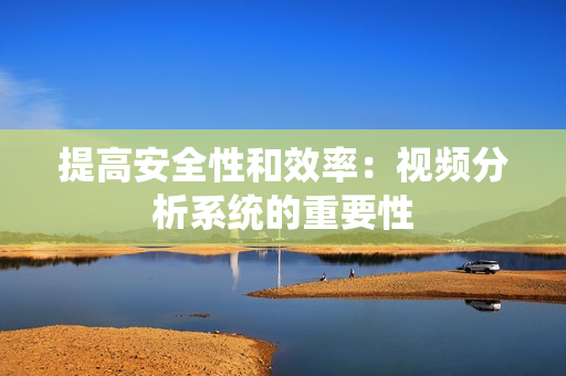 提高安全性和效率：視頻分析系統的重要性