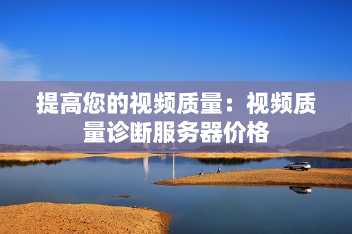 提高您的視頻質量：視頻質量診斷服務器價格