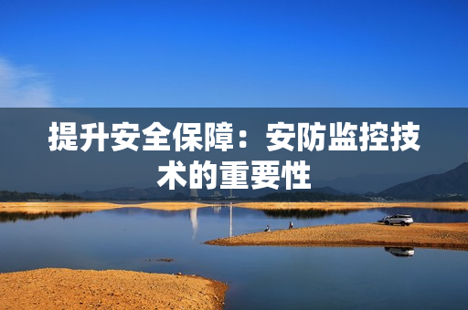 提升安全保障：安防監(jiān)控技術(shù)的重要性