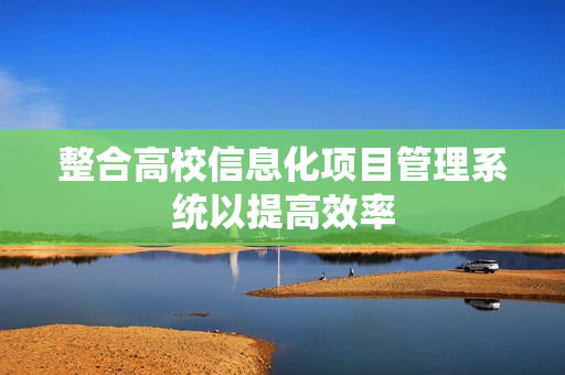 整合高校信息化項目管理系統以提高效率