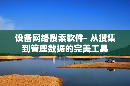 設備網絡搜索軟件- 從搜集到管理數據的完美工具