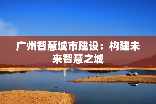 廣州智慧城市建設：構建未來智慧之城