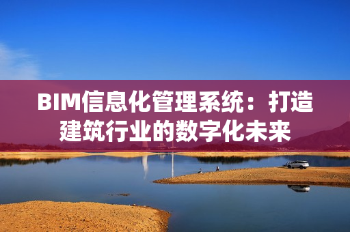 BIM信息化管理系統：打造建筑行業的數字化未來