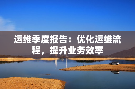 運維季度報告：優化運維流程，提升業務效率