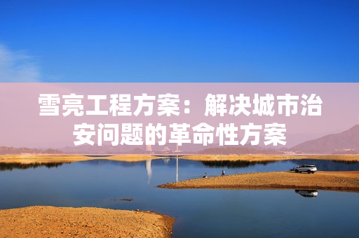 雪亮工程方案：解決城市治安問(wèn)題的革命性方案