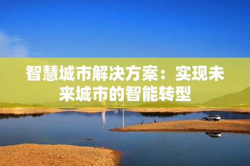 智慧城市解決方案：實(shí)現(xiàn)未來城市的智能轉(zhuǎn)型