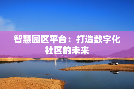 智慧園區平臺：打造數字化社區的未來
