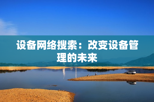 設備網絡搜索：改變設備管理的未來