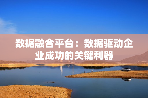 數據融合平臺：數據驅動企業成功的關鍵利器