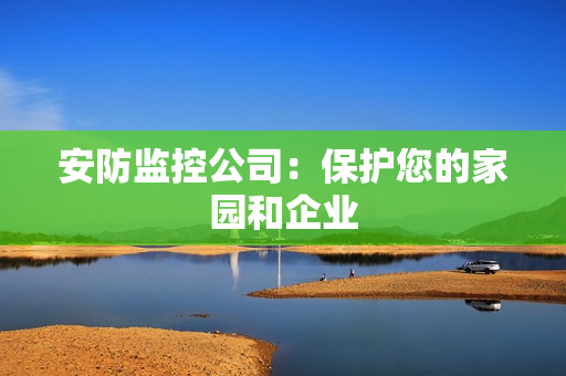 安防監(jiān)控公司：保護您的家園和企業(yè)