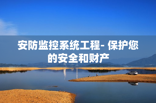 安防監(jiān)控系統(tǒng)工程- 保護(hù)您的安全和財(cái)產(chǎn)