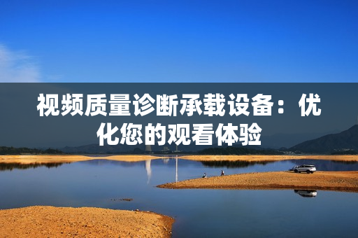 視頻質(zhì)量診斷承載設(shè)備：優(yōu)化您的觀看體驗(yàn)