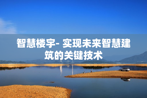 智慧樓宇- 實現未來智慧建筑的關鍵技術