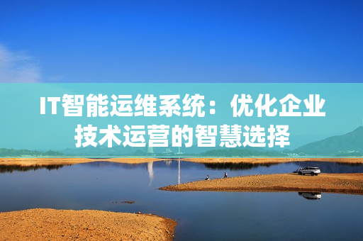 IT智能運維系統：優化企業技術運營的智慧選擇