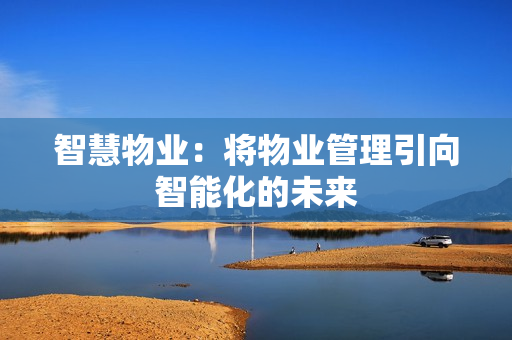 智慧物業(yè)：將物業(yè)管理引向智能化的未來