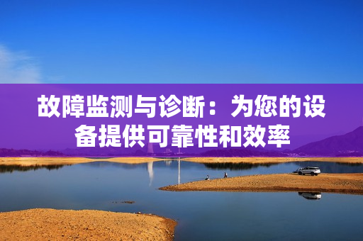 故障監(jiān)測與診斷：為您的設備提供可靠性和效率