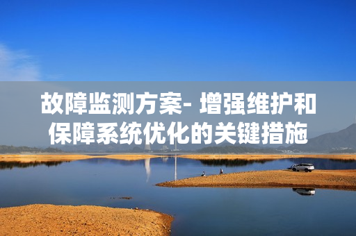 故障監測方案- 增強維護和保障系統優化的關鍵措施