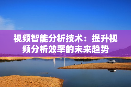 視頻智能分析技術(shù)：提升視頻分析效率的未來趨勢