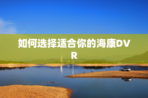 如何選擇適合你的海康DVR