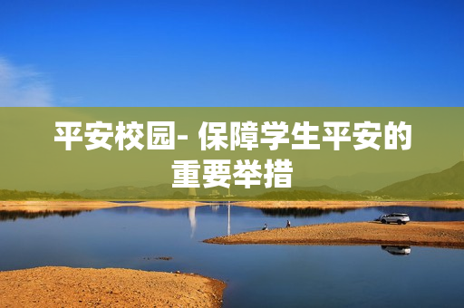 平安校園- 保障學生平安的重要舉措