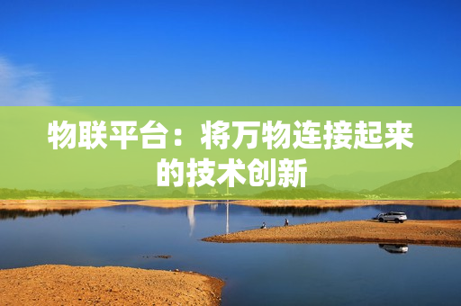 物聯平臺：將萬物連接起來的技術創新