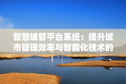 智慧城管平臺系統：提升城市管理效率與智能化技術的結合